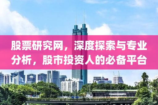 股票研究网，深度探索与专业分析，股市投资人的必备平台