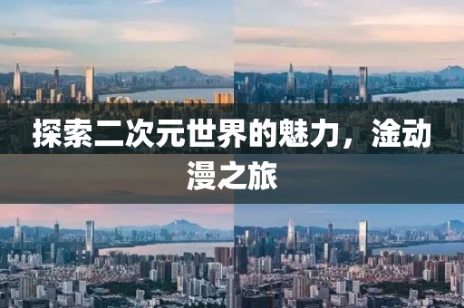 探索二次元世界的魅力，淦动漫之旅