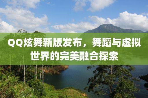 QQ炫舞新版发布，舞蹈与虚拟世界的完美融合探索