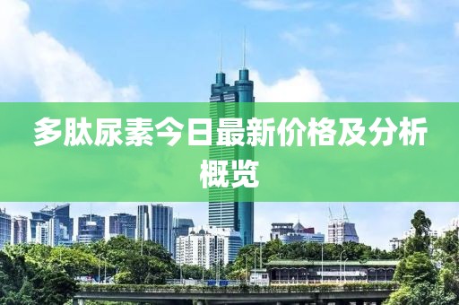 多肽尿素今日最新价格及分析概览