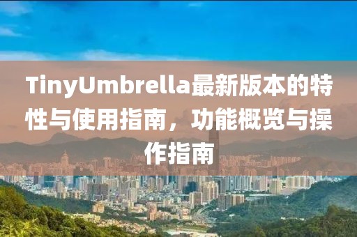 TinyUmbrella最新版本的特性与使用指南，功能概览与操作指南