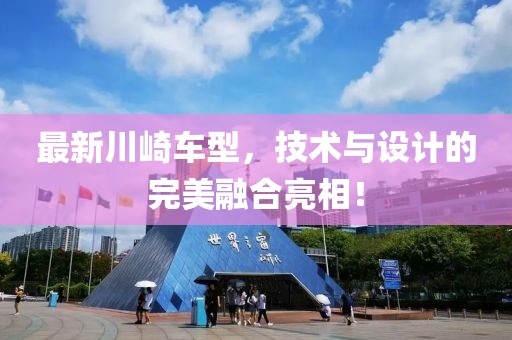 最新川崎车型，技术与设计的完美融合亮相！