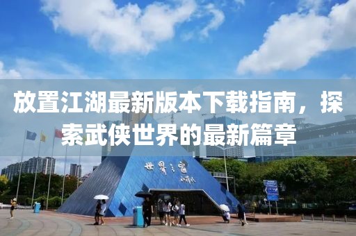 放置江湖最新版本下载指南，探索武侠世界的最新篇章