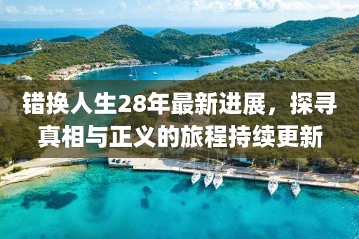 错换人生28年最新进展，探寻真相与正义的旅程持续更新