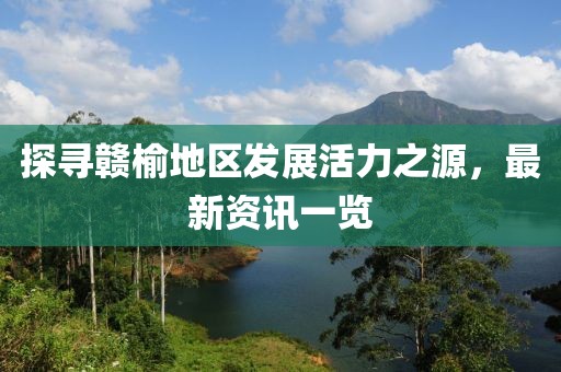 探寻赣榆地区发展活力之源，最新资讯一览