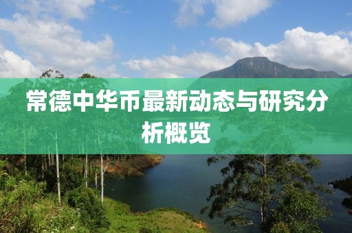 常德中华币最新动态与研究分析概览
