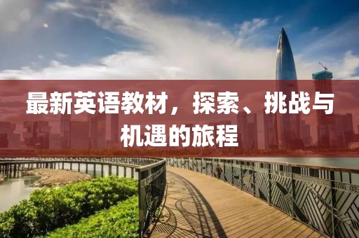 最新英语教材，探索、挑战与机遇的旅程
