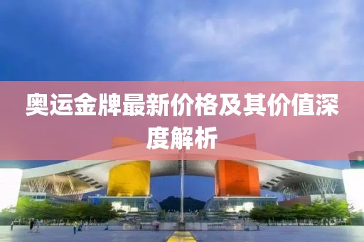 奥运金牌最新价格及其价值深度解析