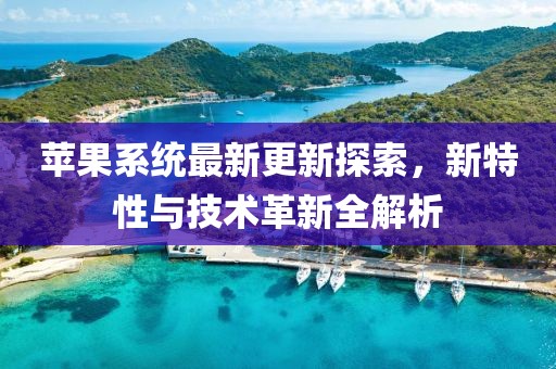 苹果系统最新更新探索，新特性与技术革新全解析