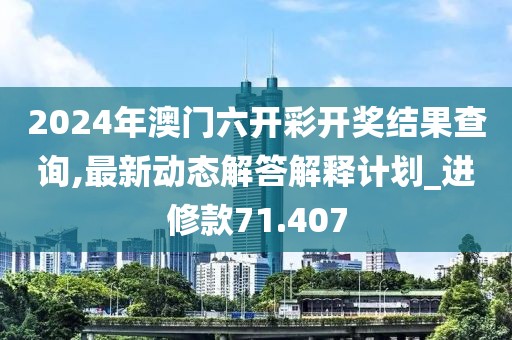 2024年澳门六开彩开奖结果查询,最新动态解答解释计划_进修款71.407