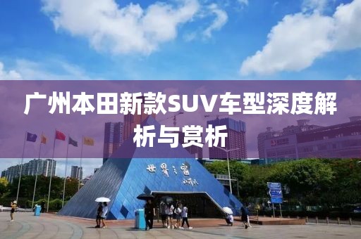 广州本田新款SUV车型深度解析与赏析