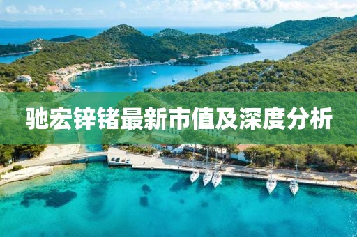 驰宏锌锗最新市值及深度分析
