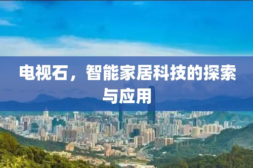 电视石，智能家居科技的探索与应用