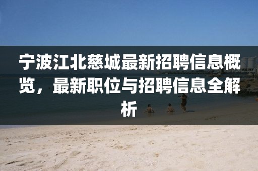 宁波江北慈城最新招聘信息概览，最新职位与招聘信息全解析