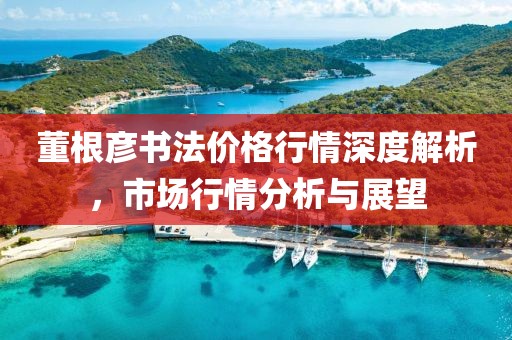 董根彦书法价格行情深度解析，市场行情分析与展望