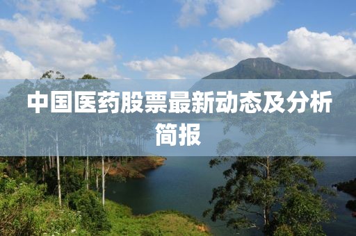 中国医药股票最新动态及分析简报