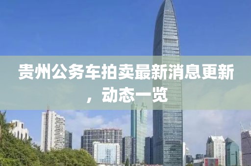 贵州公务车拍卖最新消息更新，动态一览