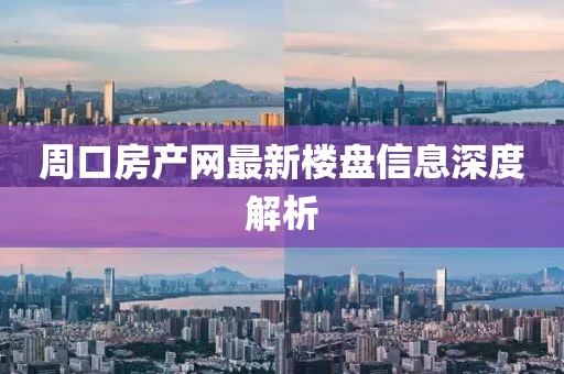 周口房产网最新楼盘信息深度解析