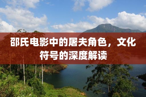 邵氏电影中的屠夫角色，文化符号的深度解读