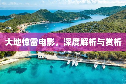 大地惊雷电影，深度解析与赏析