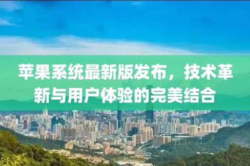 苹果系统最新版发布，技术革新与用户体验的完美结合