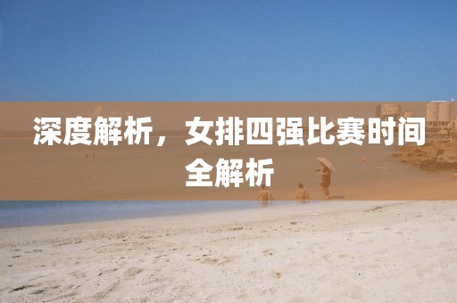深度解析，女排四强比赛时间全解析