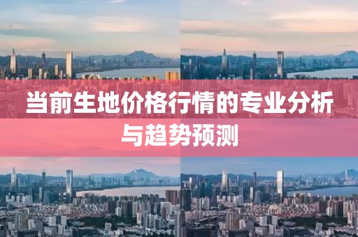 当前生地价格行情的专业分析与趋势预测
