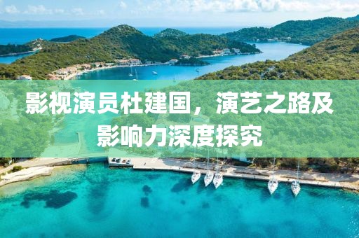 影视演员杜建国，演艺之路及影响力深度探究