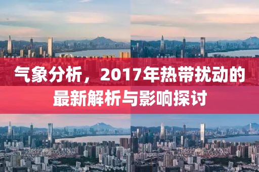 气象分析，2017年热带扰动的最新解析与影响探讨