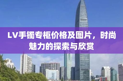 LV手镯专柜价格及图片，时尚魅力的探索与欣赏