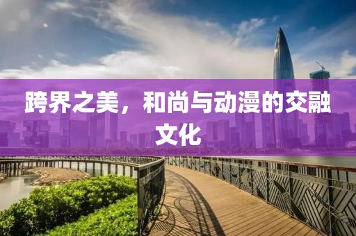 跨界之美，和尚与动漫的交融文化