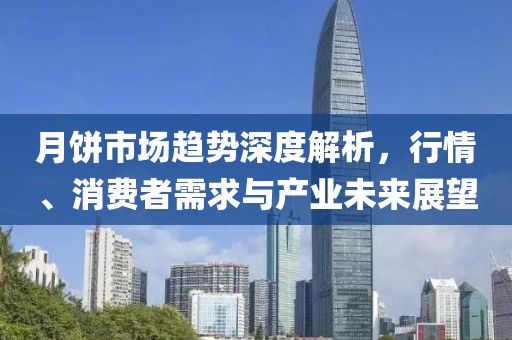 月饼市场趋势深度解析，行情、消费者需求与产业未来展望