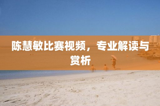 陈慧敏比赛视频，专业解读与赏析