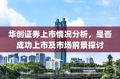 华创证券上市情况分析，是否成功上市及市场前景探讨