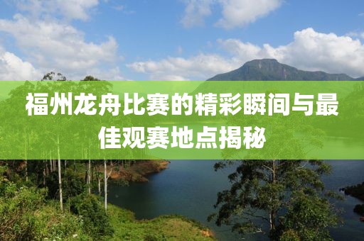 福州龙舟比赛的精彩瞬间与最佳观赛地点揭秘