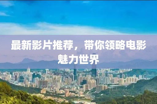 最新影片推荐，带你领略电影魅力世界