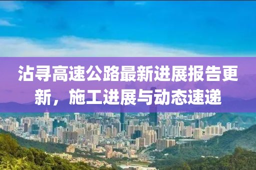 沾寻高速公路最新进展报告更新，施工进展与动态速递