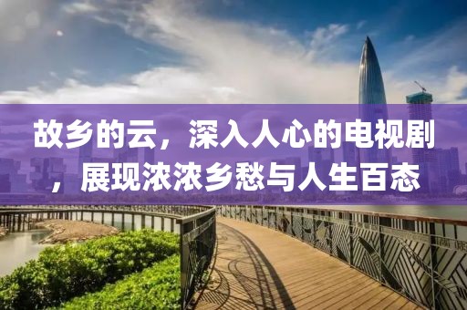 故乡的云，深入人心的电视剧，展现浓浓乡愁与人生百态