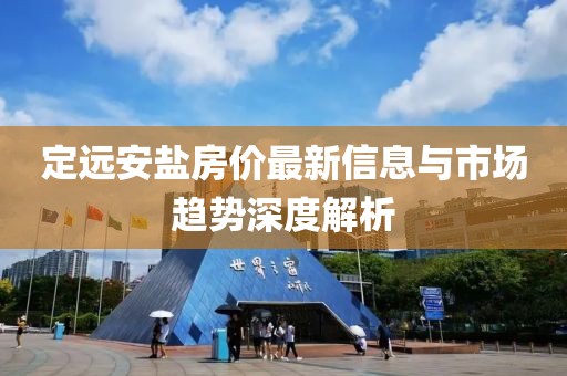 定远安盐房价最新信息与市场趋势深度解析