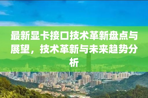 最新显卡接口技术革新盘点与展望，技术革新与未来趋势分析