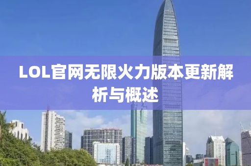 LOL官网无限火力版本更新解析与概述