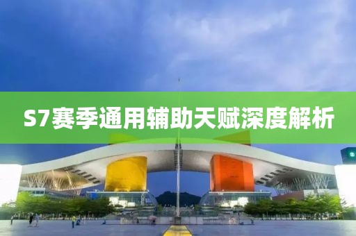 S7赛季通用辅助天赋深度解析