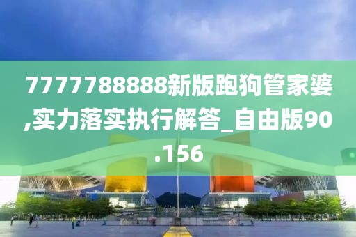 7777788888新版跑狗管家婆,实力落实执行解答_自由版90.156