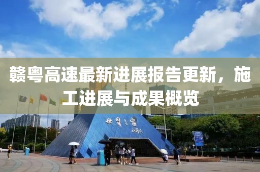赣粤高速最新进展报告更新，施工进展与成果概览
