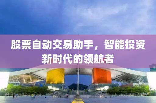 股票自动交易助手，智能投资新时代的领航者