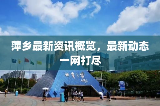 萍乡最新资讯概览，最新动态一网打尽