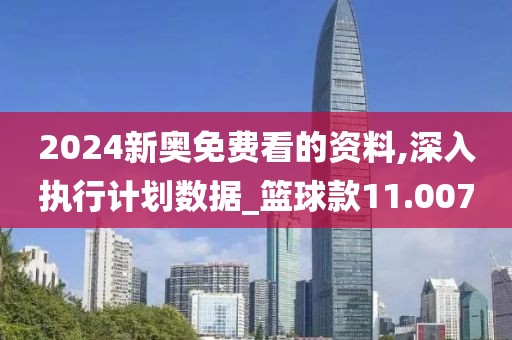 2024新奥免费看的资料,深入执行计划数据_篮球款11.007