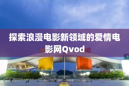 探索浪漫电影新领域的爱情电影网Qvod