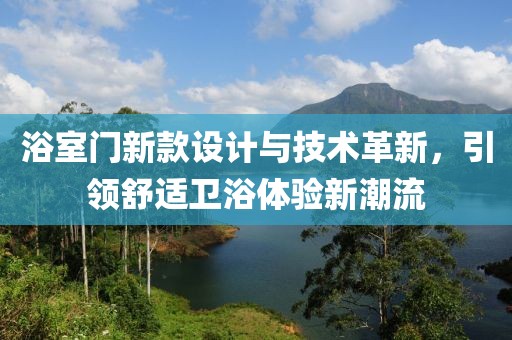浴室门新款设计与技术革新，引领舒适卫浴体验新潮流
