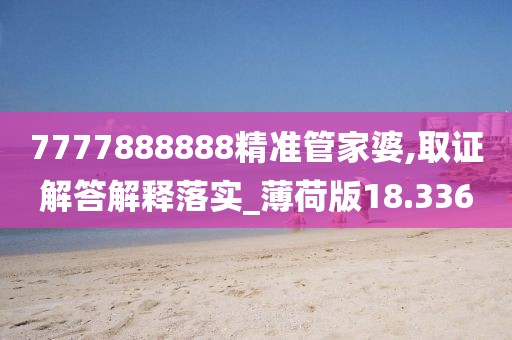 7777888888精准管家婆,取证解答解释落实_薄荷版18.336